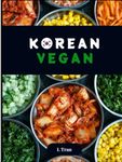 Korean Vegan: Plant-Based Cookbook: Explore the Flavorful World of Ethical Vegan Korean Cuisine