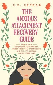 The Anxious Attachment Recovery Guide: How to Stop Sabotaging Relationships, Break Free From Overthinking and SECURE Lasting, Anxiety-Free Love