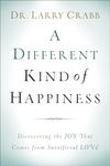 A Different Kind of Happiness: Discovering the Joy That Comes from Sacrificial Love