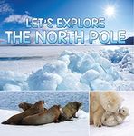 Let's Explore the North Pole: Arctic Exploration and Expedition (Children's Explore the World Books)