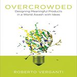 Overcrowded: Designing Meaningful Products in a World Awash with Ideas