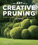 Art of Creative Pruning: Inventive Ideas for Training and Shaping Trees and Shrubs