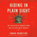 Hiding in Plain Sight: The Invention of Donald Trump and the Erosion of America