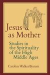 Jesus as Mother: Studies in the Spirituality of the High Middle Ages (Center for Medieval and Renaissance Studies, UCLA) (Volume 16)