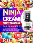 The UK Ninja CREAMi Deluxe Cookbook For Beginners: 100+ Easy-To-Make & Refreshing Frozen Treats for Ice Cream, Sorbet, Yoghurt, Frozen Drink & Frappé | Perfect for a Cool Summer (Colour Edition)