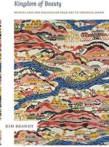 Kingdom of Beauty: Mingei and the Politics of Folk Art in Imperial Japan