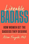 Likeable Badass: How Women Get the Success They Deserve