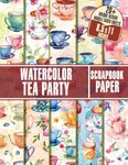 Watercolor Tea Party Scrapbook Paper: 20+ Tea Party Themed Papers Perfect For Card Making, Collage Art, Decoupage, and Paper Crafts