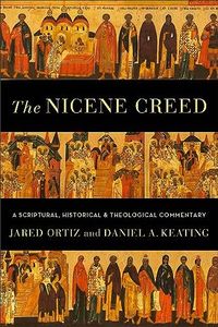 Nicene Creed: A Scriptural, Historical, and Theological Commentary