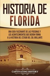 Historia de Florida: Una guía fascinante de las personas y los acontecimientos que dieron forma a la historia del Estado del sol brillante (Estados de EE. UU.)