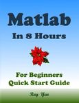 MATLAB Programming, For Beginners, Quick Start Guide: Matlab Language Crash Course Tutorial & Exercises (Paperbacks in 8 Hours)