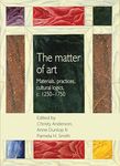 The Matter of Art: Materials, Practices, Cultural Logics, C.1250–1750 (Studies in Design and Material Culture)