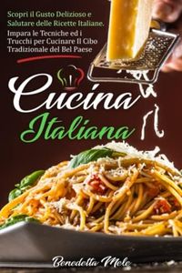 Cucina Italiana: Scopri il Gusto Delizioso e Salutare delle Ricette Italiane. Impara le Tecniche ed i Trucchi per Cucinare Il Cibo Tradizionale del Bel Paese.