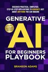 Generative AI for Beginners Playbook:: Discover Practical, Simplified, Step-By-Step Applications to Generate Just About Anything You Can Imagine (Generative AI in The Real World)