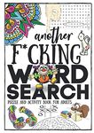 Another F*cking Word Search Puzzle And Activity Book For Adults: Funny Boredom Busters With Various Games / Activities Plus Humorous Quotes Coloring ... Gag Gift For Laughter - Fun For Men And Women