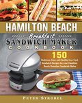 Hamilton Beach Breakfast Sandwich Maker Cookbook: 150 Delicious, Easy and Healthy Low Carb Sandwich Recipes for your Hamilton Beach Breakfast Sandwich Maker