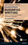 Financial Times Essential Guide to Business Writing, The: How To Write To Engage, Persuade And Sell (Financial Times Guides)