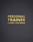 Personal Trainer Client Log Book: Client Data Organizer & Gym Workout Planner & Muscle Gain, Fitness and Nutrition Planner, Workout Tracker