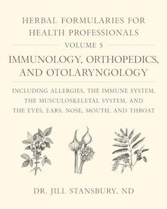 Herbal Formularies for Health Professionals, Volume 5: Immunology, Orthopedics, and Otolaryngology, including Allergies, the Immune System, the ... and the Eyes, Ears, Nose, Mouth, and Throat