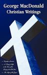 George MacDonald - Christian Writings (complete and Unabridged) Unspoken Sermons by George Macdonald Series I, Ii, Iii in One Volume, A Book of Strife ... of an Old Soul and The Hope of the Gospel