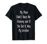 My Mom Didn't Raise No Dummy And If She Did It Was Brother T-Shirt