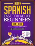 Learn Spanish Fast for Adult Beginners: 3-in-1 Book: Speak Spanish The Fun and Easy Way in Just 21 Days. Includes Workbook, Short Stories, Words & Phrases + Audio Pronunciation