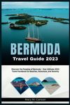 BERMUDA TRAVEL GUIDE 2023: Discover the Paradise of Bermuda - Your Ultimate 2023 Travel Handbook for Beaches, Adventure, and Serenity