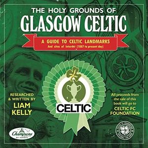 THE HOLY GROUNDS OF GLASGOW CELTIC: A GUIDE TO CELTIC LANDMARKS & SITES OF INTEREST