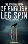 The Strange Death of English Leg Spin: How Cricket's Finest Art Was Given Away