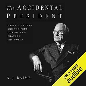 The Accidental President: Harry S. Truman and the Four Months That Changed the World