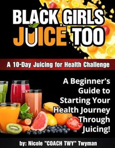 10-Day Black Girls Juice Too: A 10-Day Juicing for Health Challenge