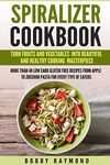 Spiralizer cookbook: Turn Fruits and Vegetables into Beautiful and Healthy Cooking Masterpiece more Than 40 Low Carb Gluten Free Recipes From Apple to Zucchini Pasta For Every type of Eaters