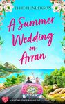 A Summer Wedding on Arran: A heart-warming and uplifting novel set in Scotland (Scottish Romances Book 1)