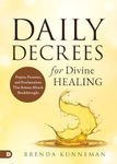 Daily Decrees for Divine Healing: Prayers, Promises, and Proclamations That Release Miracle Breakthroughs