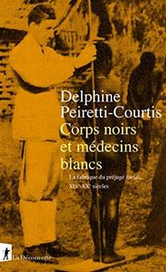 Corps noirs et médecins blancs: La fabrique du préjugé racial, XIXe-XXe siècles