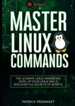 Master Linux Commands: The essential Linux commands handbook: Level up your Linux skills and uncover the secrets of scripts.