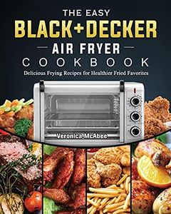 The Easy BLACK+DECKER Air Fryer Cookbook: Delicious Frying Recipes for Healthier Fried Favorites