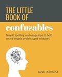 The Little Book of Confusables: Simple Spelling and Usage Tips to Help Smart People Avoid Stupid Mistakes