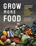 Grow More Food: A Vegetable Gardener's Guide to Getting the Biggest Harvest Possible from a Space of Any Size