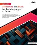 Ultimate Monorepo and Bazel for Building Apps at Scale: Level Up Your Large-Scale Application Development with Monorepo and Bazel for Enhanced Productivity, Scalability, and Integration (English Edition)