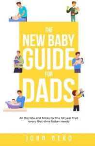 The New Baby Guide for Dads: All the Tips and Tricks for the 1st Year That Every First-Time Father Needs
