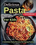 Delicious Pasta Recipes For Kids: Joyful Recipes to Make Together! A Cookbook for Kids and Families with Fun and Easy Recipes