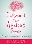 Outsmart Your Anxious Brain: Ten Simple Ways to Beat the Worry Trick