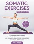 Somatic Exercises for Weight Loss: A Complete 30-day Somatic Workout Plan for Stress Relief, Emotional Balance, Pain Management, and increasing Physical Strength by Achieving Healthy Weight