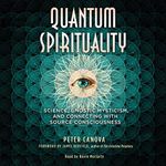 Quantum Spirituality: Science, Gnostic Mysticism, and Connecting with Source Consciousness