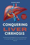 Conquering Liver Cirrhosis: Empowering Strategies for Cure and Recovery, A Journey Through Cirrhosis Treatment and Beyond