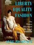 Liberty Equality Fashion: How Three Women Wore the French Revolution