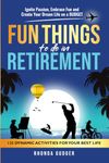 Fun Things to Do In Retirement: Ignite Passion, Embrace Fun and Create Your Dream Life on a Budget