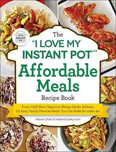 The "I Love My Instant Pot®" Affordable Meals Recipe Book: From Cold Start Yogurt to Honey Garlic Salmon, 175 Easy, Family-Favorite Meals You Can Make for under $12 ("I Love My")