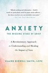 Anxiety: The Missing Stage of Grief: A Revolutionary Approach to Understanding and Healing the Impact of Loss